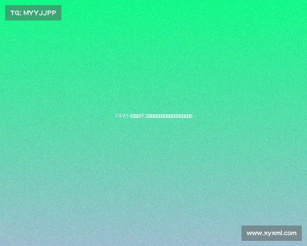 FIFA14世界杯PC下载及安装教程完整版最新资源分享指南 FIFA14世界杯PC下载及安装教程完整版最新资源分享指南